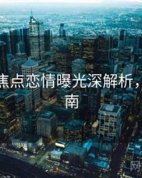 麻豆网焦点恋情曝光深解析，必看指南