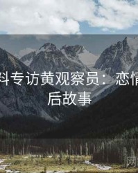 吃瓜爆料专访黄观察员：恋情曝光幕后故事