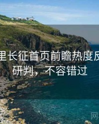 黑料万里长征首页前瞻热度反转风向研判，不容错过