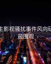 兔子先生影视骚扰事件风向研判，欢迎围观