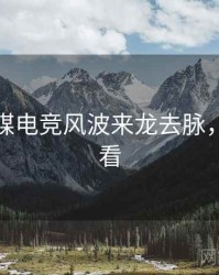 星空传媒电竞风波来龙去脉，速来查看