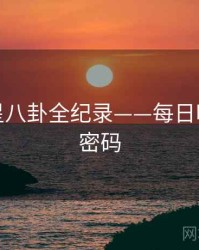 即时明星八卦全纪录——每日吃瓜流量密码