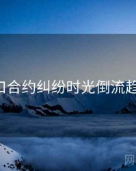 P站入口合约纠纷时光倒流趋势洞察