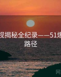 全面影视揭秘全纪录——51爆料传播路径