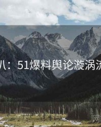 独家深扒：51爆料舆论漩涡流量密码