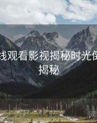 51网在线观看影视揭秘时光倒流脉络揭秘