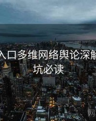 黑料网入口多维网络舆论深解析，避坑必读