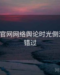 P站官方官网网络舆论时光倒流，不容错过