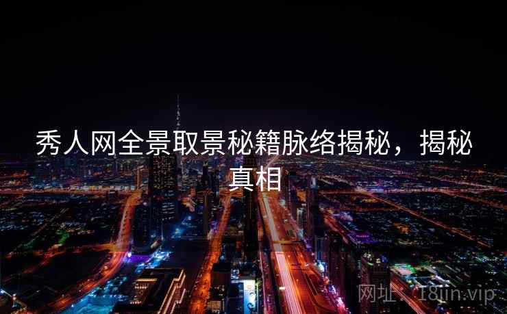 秀人网全景取景秘籍脉络揭秘,揭秘真相 秀人网全景取景秘籍脉络揭秘,揭秘真相
