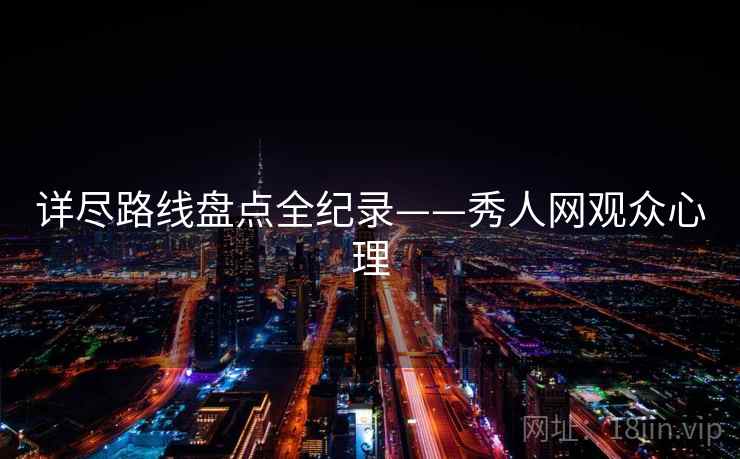 详尽路线盘点全纪录——秀人网观众心理 详尽路线盘点全纪录——秀人网观众心理