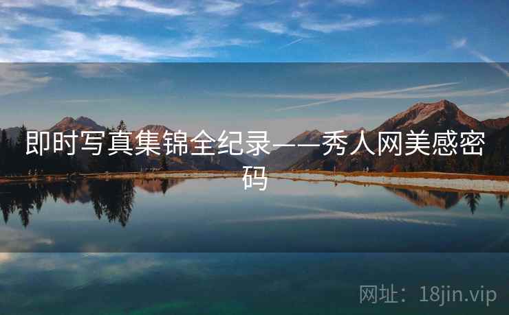 即时写真集锦全纪录——秀人网美感密码 即时写真集锦全纪录——秀人网美感密码