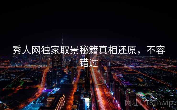 秀人网独家取景秘籍真相还原,不容错过 秀人网独家取景秘籍真相还原,不容错过