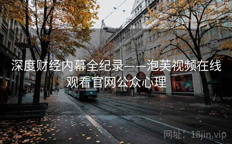 深度财经内幕全纪录——泡芙视频在线观看官网公众心理 深度财经内幕全纪录——泡芙视频在线观看官网公众心理