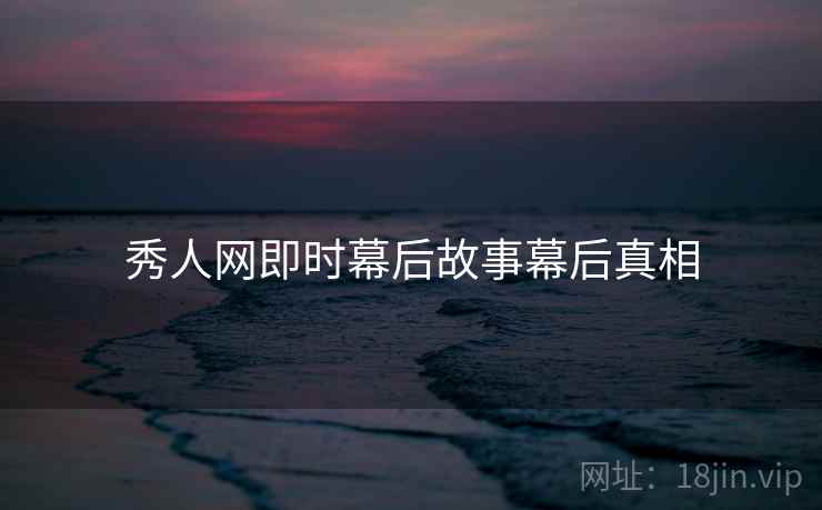 秀人网即时幕后故事幕后真相 秀人网即时幕后故事幕后真相
